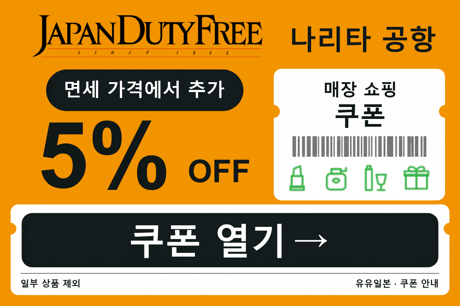 나리타 공항 JAPAN DUTY FREE 매장 쇼핑 쿠폰. 면세 가격에서 추가 5% 할인. 일부 상품 제외.